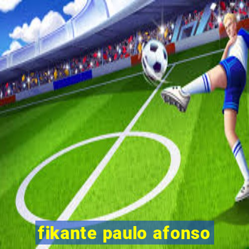 fikante paulo afonso