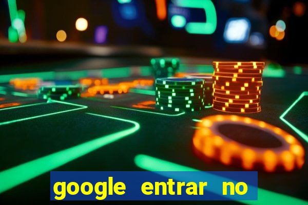 google entrar no jogo de c****