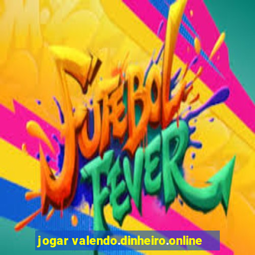 jogar valendo.dinheiro.online