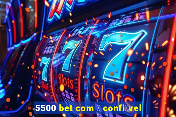 5500 bet com 茅 confi谩vel