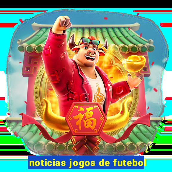 noticias jogos de futebol