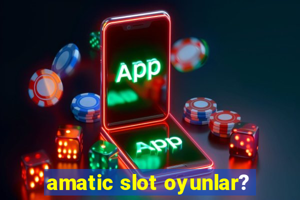 amatic slot oyunlar?