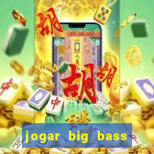 jogar big bass bonanza gratis