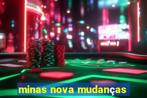 minas nova mudanças