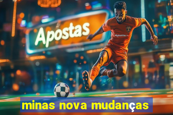 minas nova mudanças