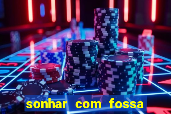 sonhar com fossa jogo do bicho