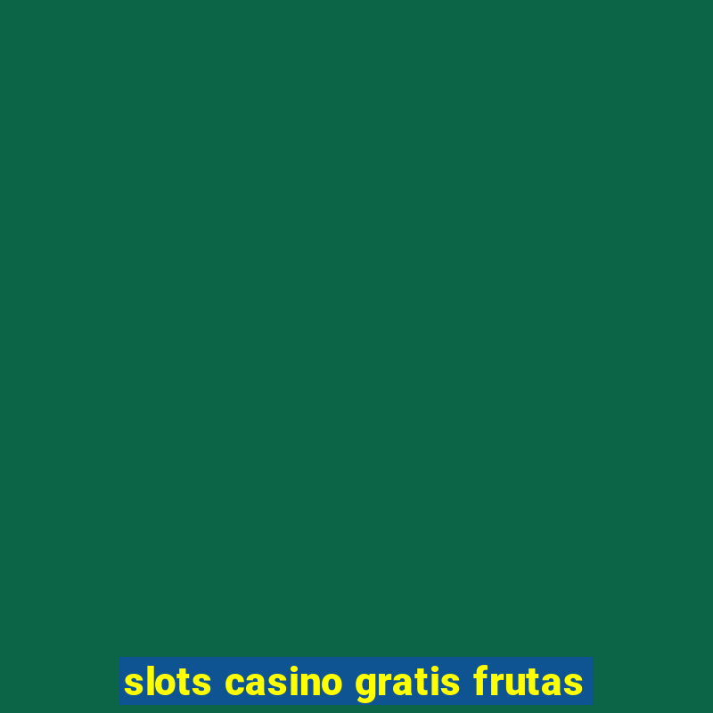 slots casino gratis frutas