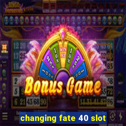 changing fate 40 slot