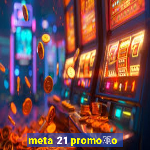 meta 21 promo莽茫o