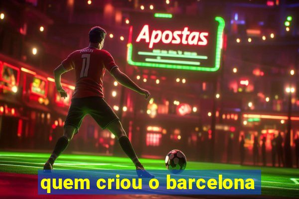 quem criou o barcelona