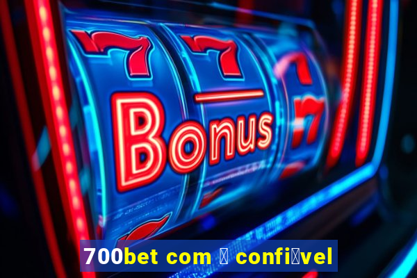 700bet com 茅 confi谩vel