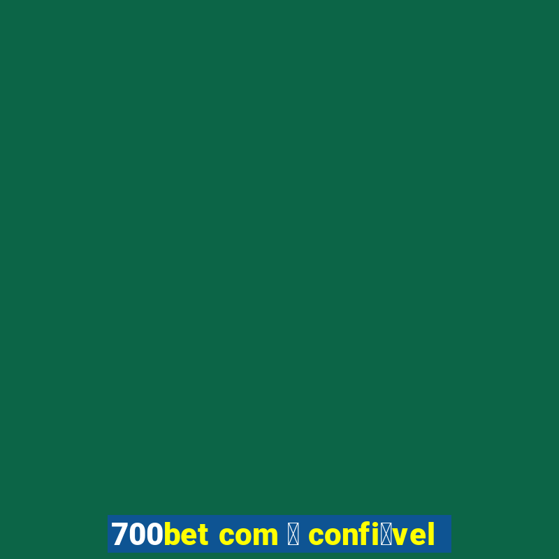 700bet com 茅 confi谩vel