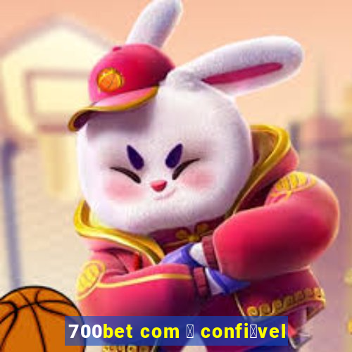 700bet com 茅 confi谩vel