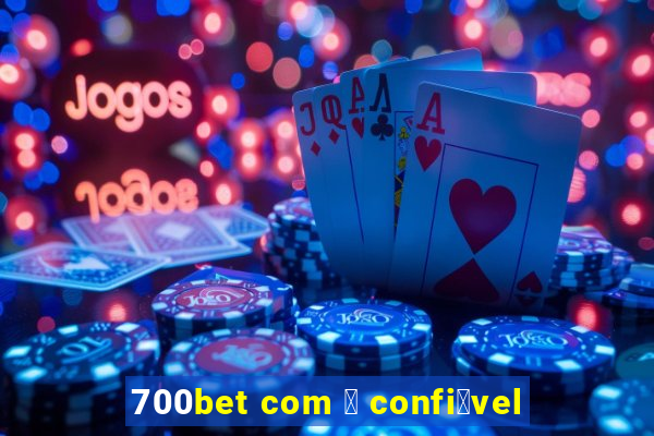 700bet com 茅 confi谩vel