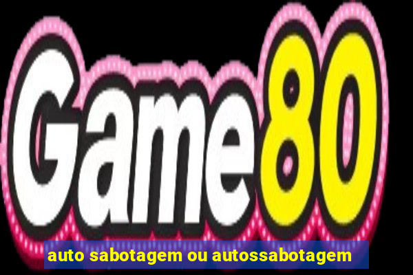 auto sabotagem ou autossabotagem