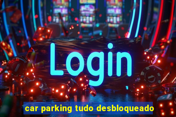 car parking tudo desbloqueado