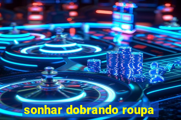 sonhar dobrando roupa