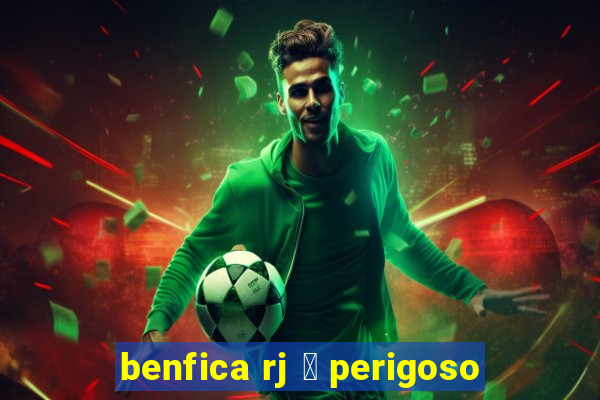 benfica rj 茅 perigoso