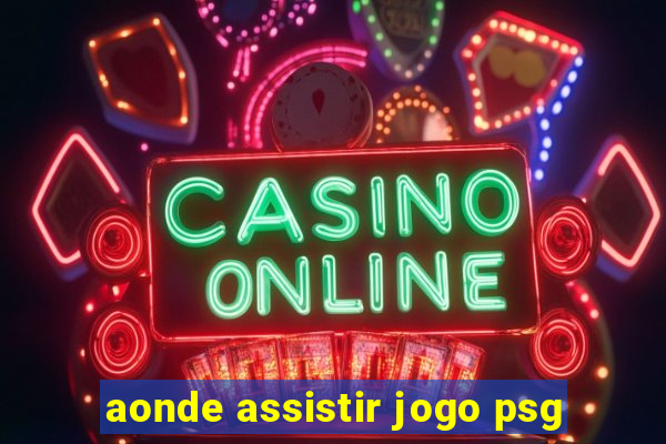 aonde assistir jogo psg