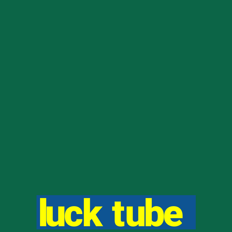 luck tube