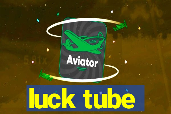 luck tube