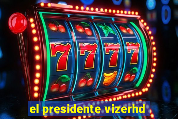 el presidente vizerhd