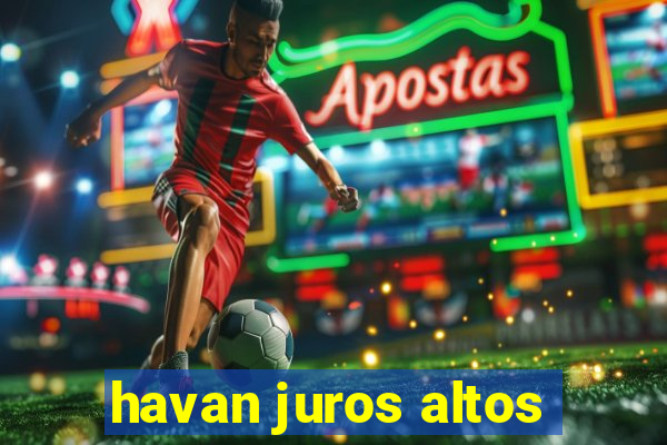 havan juros altos