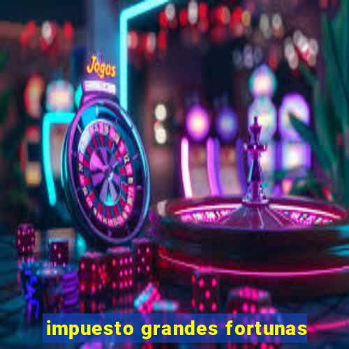 impuesto grandes fortunas