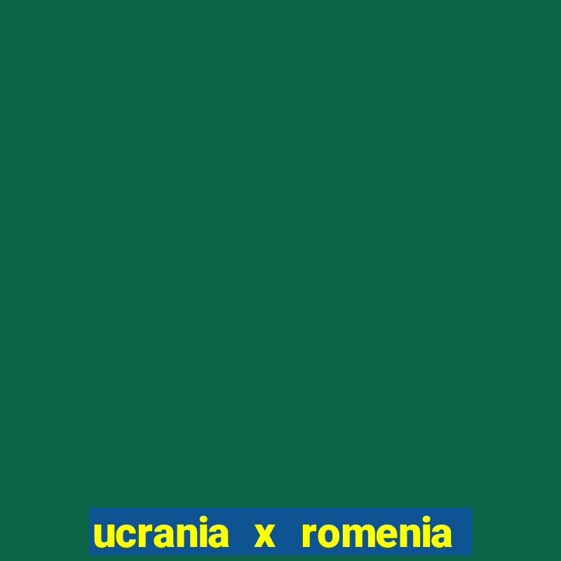 ucrania x romenia onde assistir