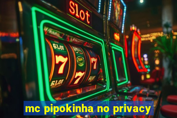 mc pipokinha no privacy