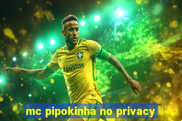 mc pipokinha no privacy