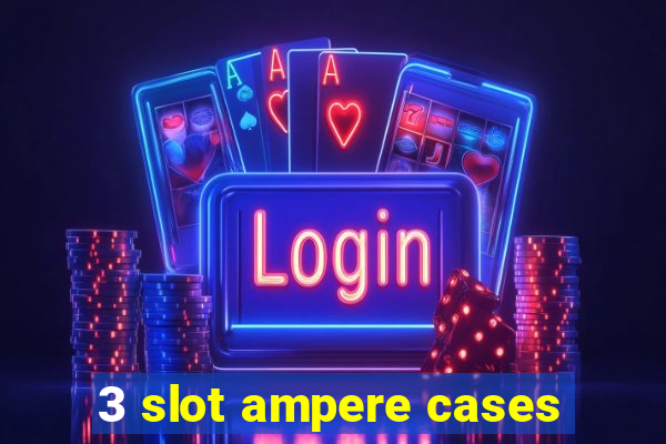 3 slot ampere cases