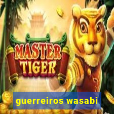 guerreiros wasabi