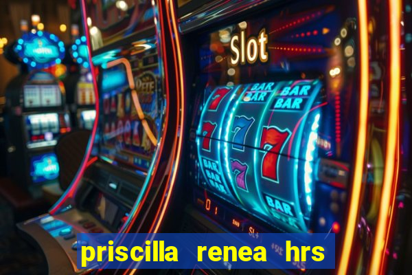 priscilla renea hrs and hrs