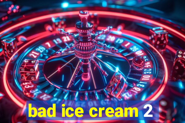 bad ice cream 2