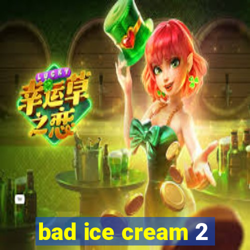 bad ice cream 2