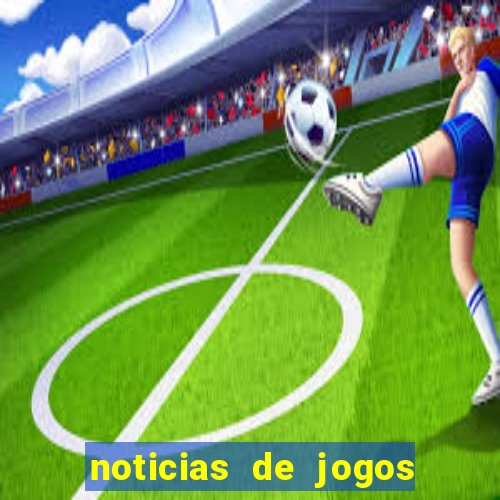 noticias de jogos de futebol