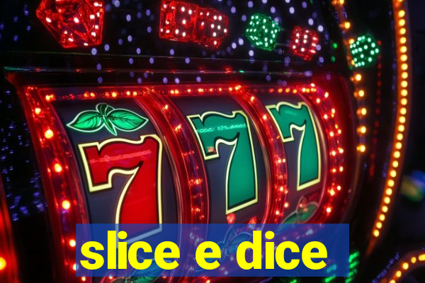 slice e dice