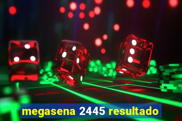 megasena 2445 resultado