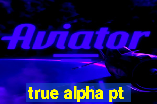 true alpha pt