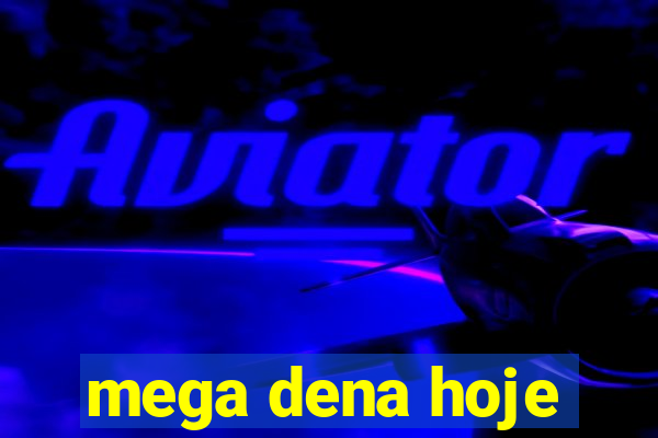 mega dena hoje