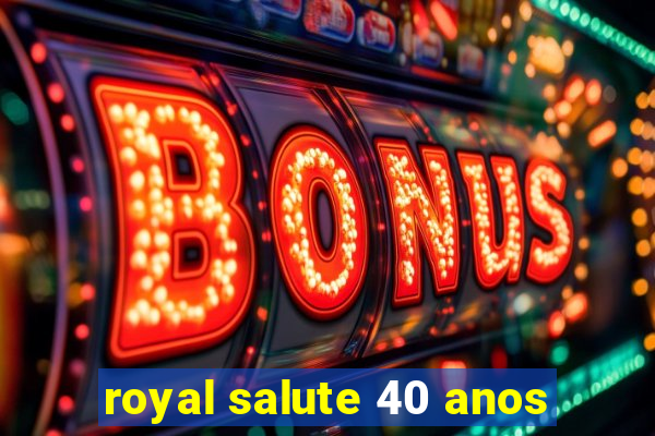 royal salute 40 anos