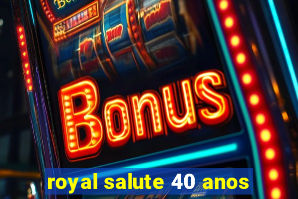 royal salute 40 anos