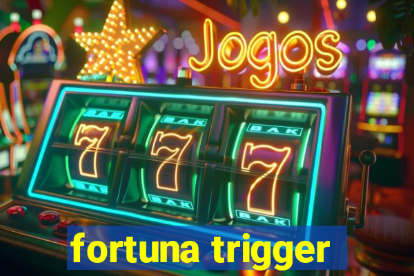 fortuna trigger