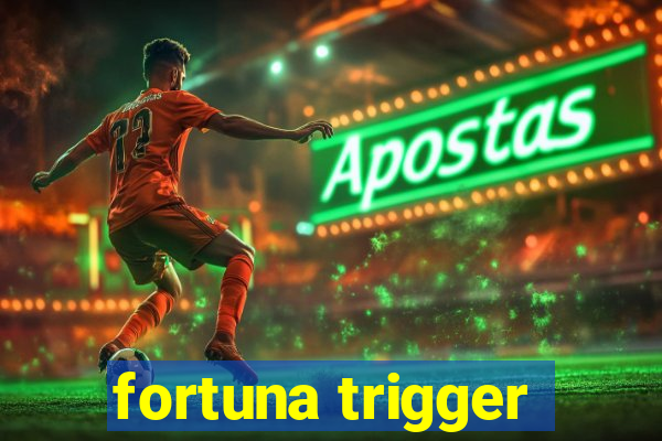 fortuna trigger