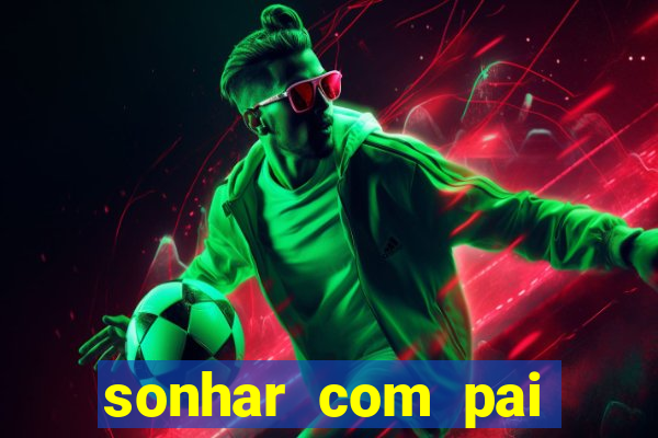 sonhar com pai falecido jogo do bicho