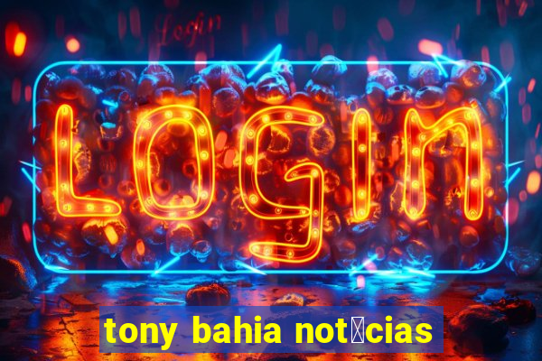 tony bahia not铆cias