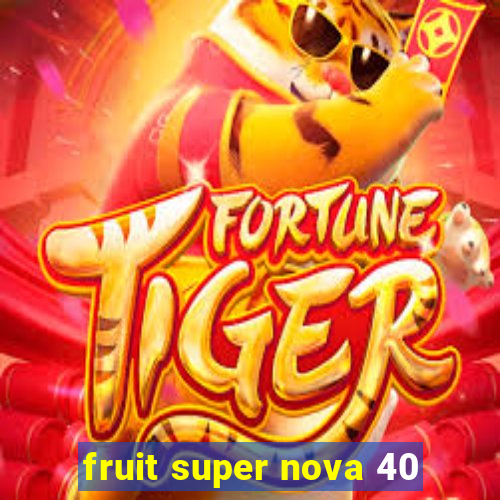 fruit super nova 40