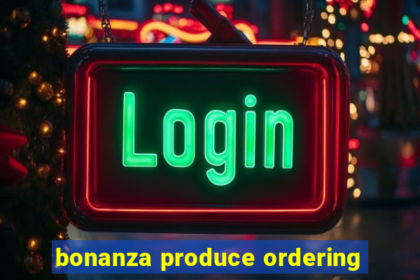 bonanza produce ordering