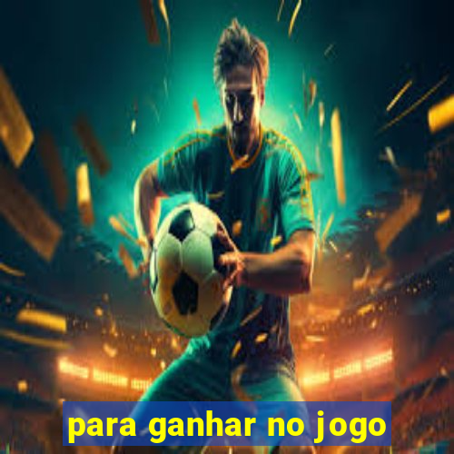 para ganhar no jogo